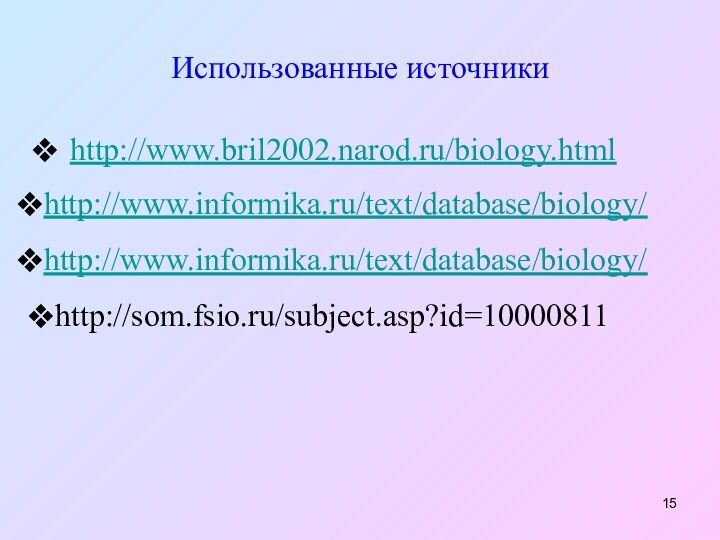 Использованные источникиhttp://www.bril2002.narod.ru/biology.html http://www.informika.ru/text/database/biology/ http://www.informika.ru/text/database/biology/ http://som.fsio.ru/subject.asp?id=10000811