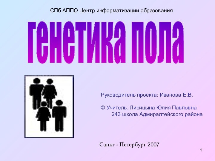 генетика полаСанкт - Петербург 2007СПб АППО Центр информатизации образованияРуководитель проекта: Иванова Е.В.