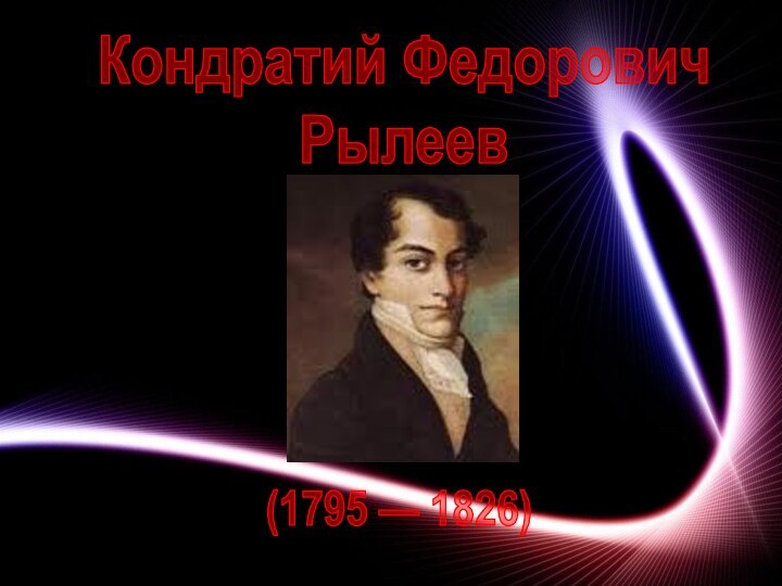 Кондратий ФедоровичРылеев(1795 — 1826)