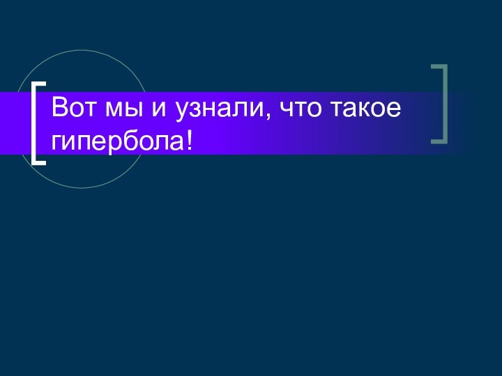 Вот мы и узнали, что такое гипербола!