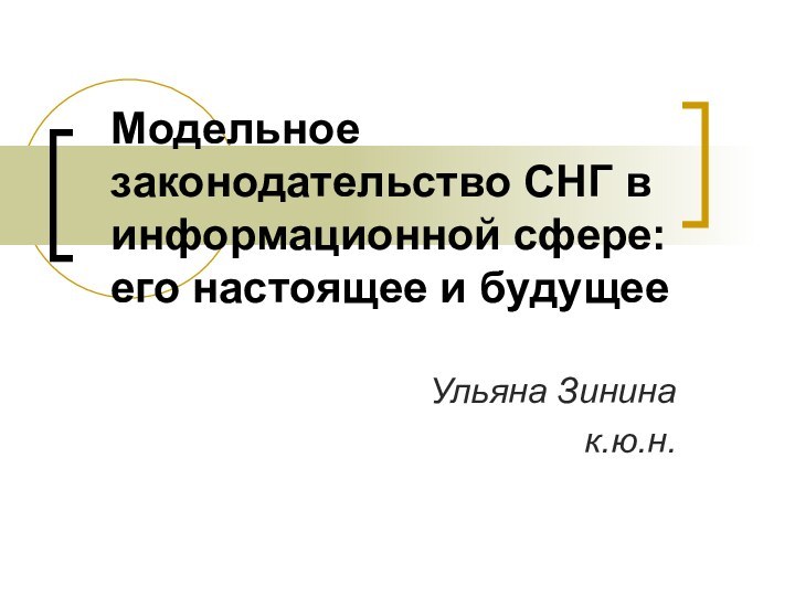 Модельное законодательство СНГ в информационной сфере: его настоящее и будущееУльяна Зининак.ю.н.