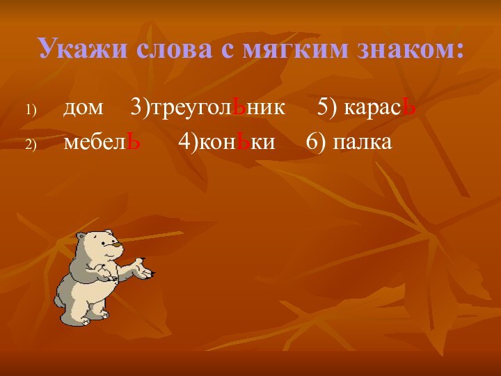 Укажи слова с мягким знаком:дом	  3)треуголЬник   5) карасЬмебелЬ   4)конЬки		6) палка