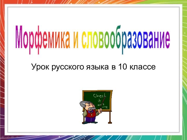 Урок русского языка в 10 классеМорфемика и словообразование