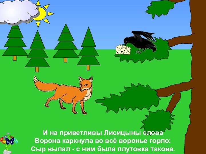 И на приветливы Лисицыны словаВорона каркнула во всё воронье горло:Сыр выпал -