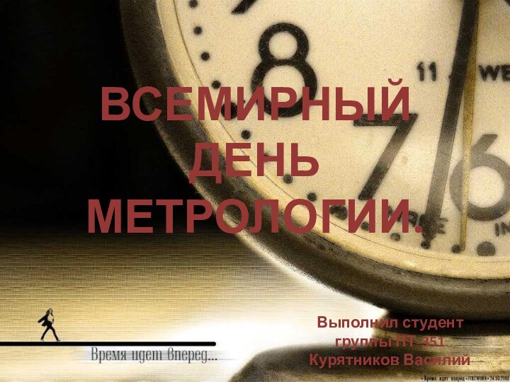 ВСЕМИРНЫЙ ДЕНЬ МЕТРОЛОГИИ.Выполнил студент группы ПТ-351 Курятников Василий