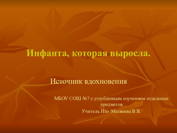 Инфанта, которая выросла.Источник вдохновенияМБОУ СОШ №7 с углубленным изучением отдельных предметов Учитель Изо :Матвеева В.В.