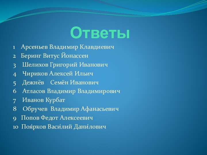 Ответы1  Арсеньев Владимир Клавдиевич2  Беринг Витус Йонассен 3  Шелихов