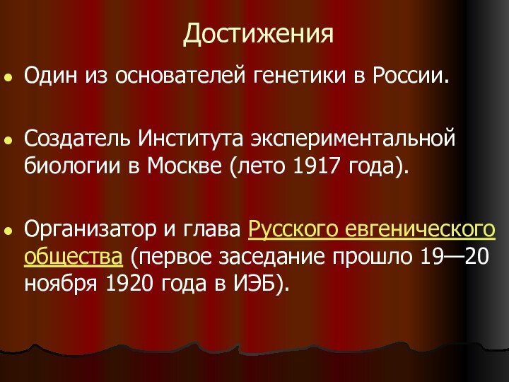 ДостиженияОдин из основателей генетики в России. Создатель Института экспериментальной биологии в Москве