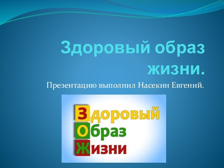 Здоровый образ жизни.Презентацию выполнил Насекин Евгений.