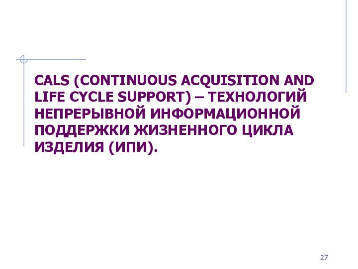 CALS (Continuous Acquisition and Life Cycle Support) – технологий непрерывной информационной поддержки жизненного цикла изделия (ИПИ).