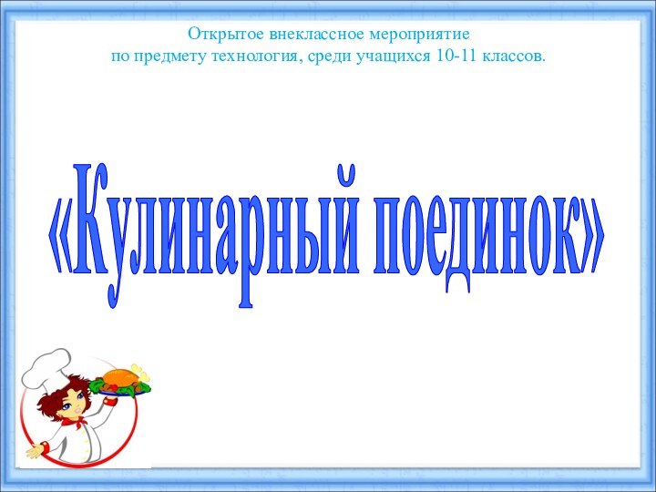 Открытое внеклассное мероприятие по предмету технология, среди учащихся 10-11 классов.«Кулинарный поединок»