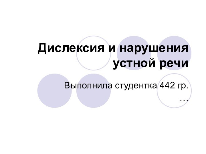 Дислексия и нарушения устной речи Выполнила студентка 442 гр. …