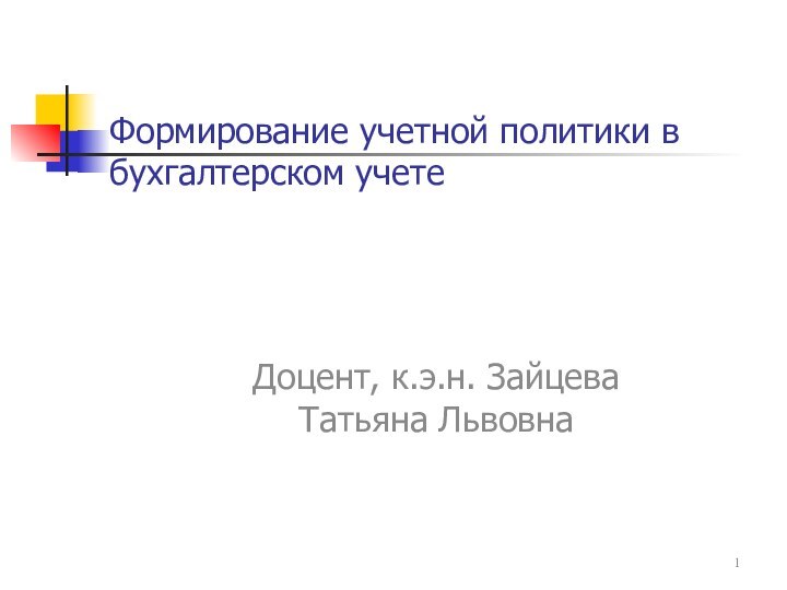 Формирование учетной политики в бухгалтерском учете Доцент, к.э.н. Зайцева Татьяна Львовна