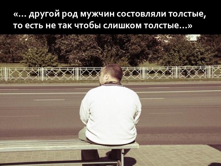 «… другой род мужчин состовляли толстые, то есть не так чтобы слишком толстые…»