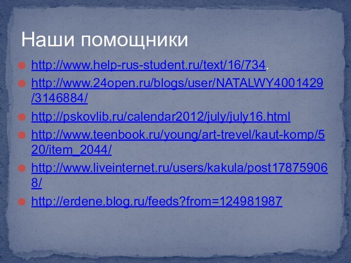 Наши помощникиhttp://www.help-rus-student.ru/text/16/734.http://www.24open.ru/blogs/user/NATALWY4001429/3146884/http://pskovlib.ru/calendar2012/july/july16.htmlhttp://www.teenbook.ru/young/art-trevel/kaut-komp/520/item_2044/http://www.liveinternet.ru/users/kakula/post178759068/http://erdene.blog.ru/feeds?from=124981987
