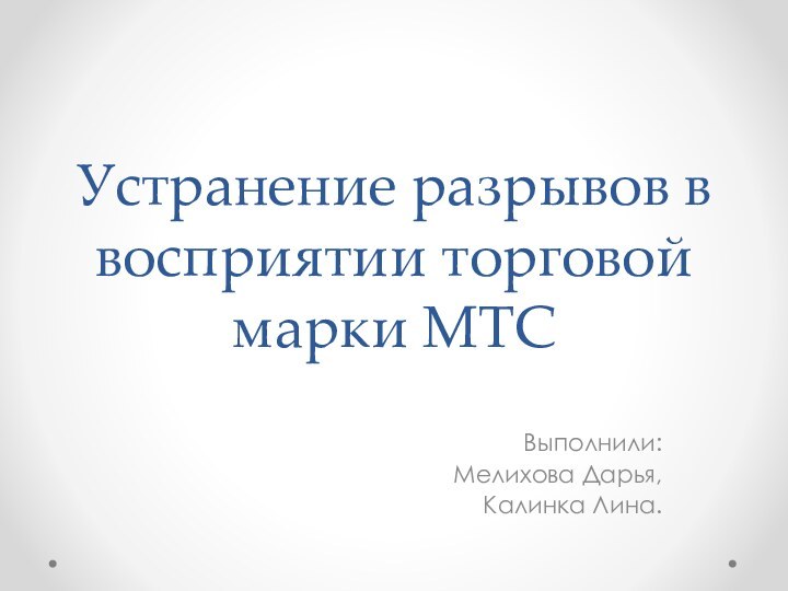 Устранение разрывов в восприятии торговой марки МТСВыполнили:Мелихова Дарья,Калинка Лина.