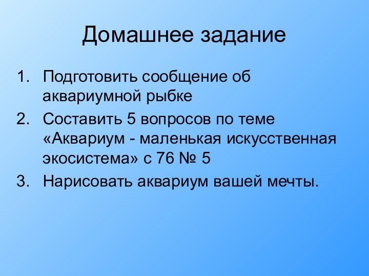 Домашнее заданиеПодготовить сообщение об аквариумной рыбкеСоставить 5 вопросов по теме «Аквариум -