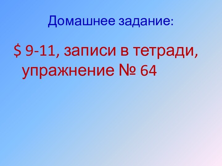 Домашнее задание:$ 9-11, записи в тетради, упражнение № 64