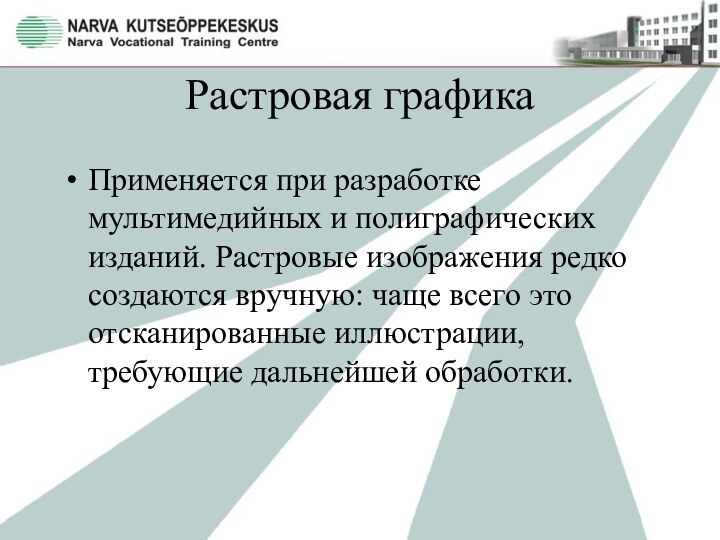 Растровая графикаПрименяется при разработке мультимедийных и полиграфических изданий. Растровые изображения редко создаются