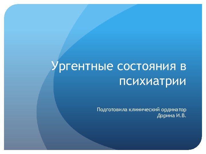 Ургентные состояния в психиатрииПодготовила клинический ординатор Дорина И.В.