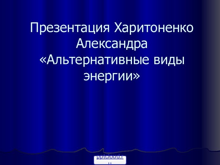 Презентация Харитоненко Александра «Альтернативные виды энергии»