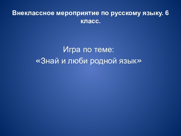 Внеклассное мероприятие по русскому языку. 6 класс.Игра по теме:«Знай и люби родной язык»