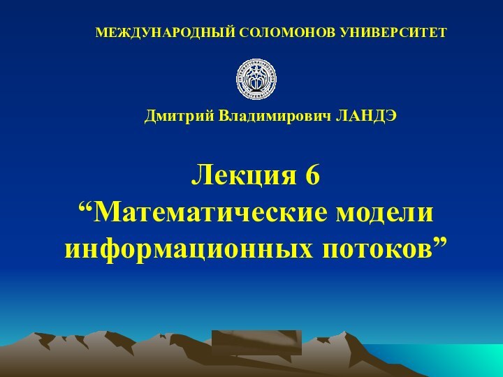 © ElVisti Лекция 6“Математические моделиинформационных потоков” Дмитрий Владимирович ЛАНДЭМЕЖДУНАРОДНЫЙ СОЛОМОНОВ УНИВЕРСИТЕТ