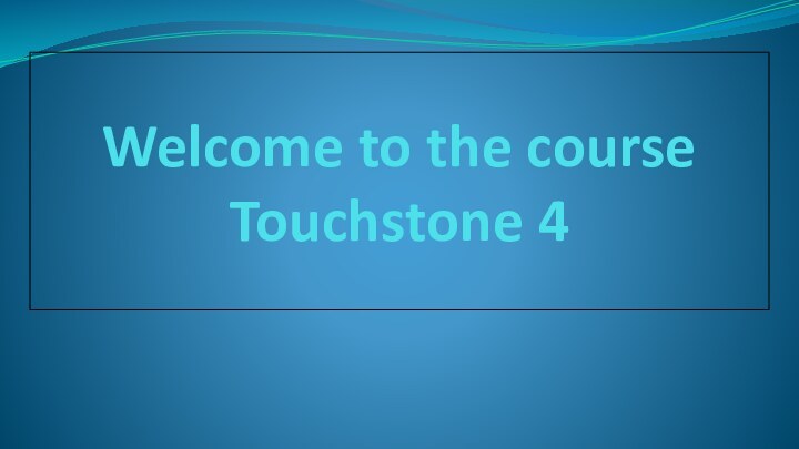 Welcome to the course Touchstone 4