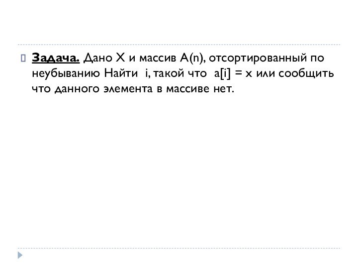 Задача. Дано Х и массив А(n), отсортированный по неубыванию Найти i, такой