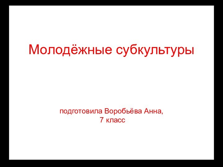 Молодёжные субкультуры    подготовила Воробьёва Анна,  7 класс