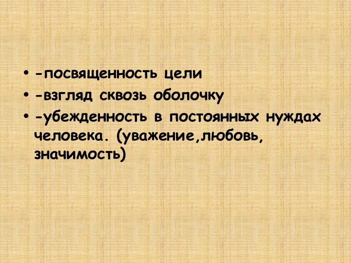 -посвященность цели-взгляд сквозь оболочку-убежденность в постоянных нуждах человека. (уважение,любовь,значимость)