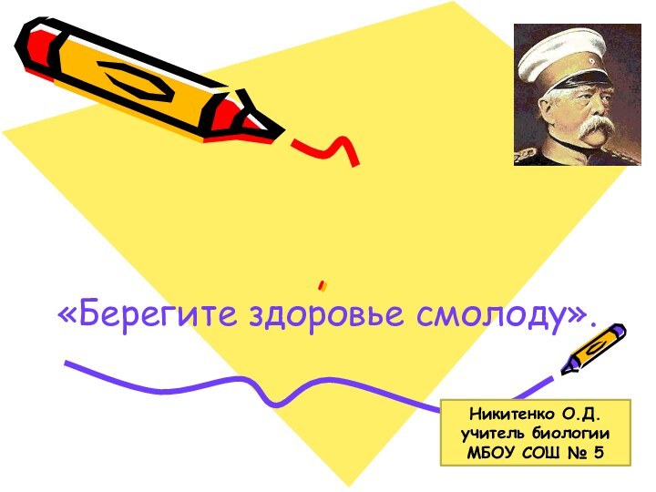 ,«Берегите здоровье смолоду».Никитенко О.Д.учитель биологииМБОУ СОШ № 5