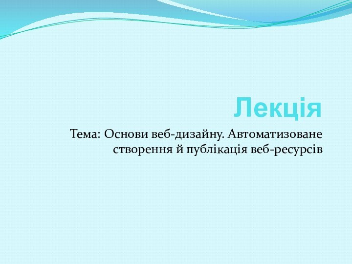 ЛекціяТема: Основи веб-дизайну. Автоматизоване створення й публікація веб-ресурсів