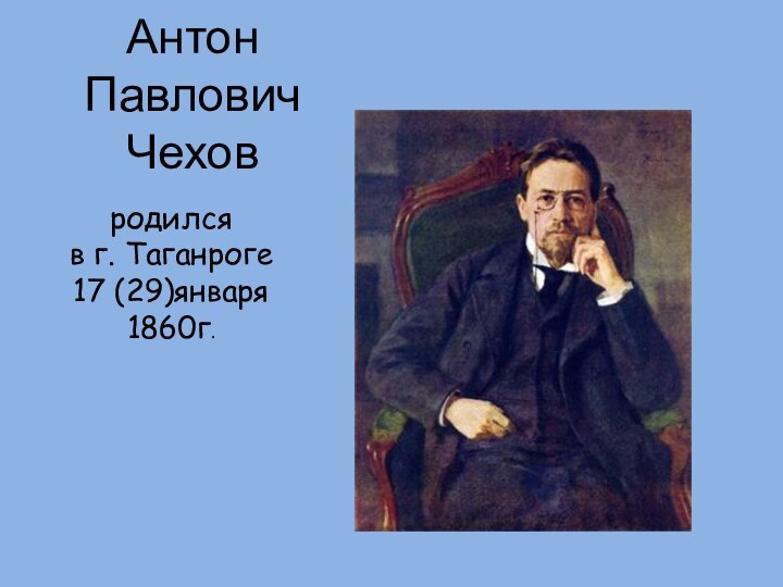Антон Павлович  Чеховродился в г. Таганроге 17 (29)января 1860г.