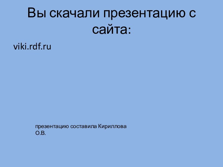 Вы скачали презентацию с сайта:viki.rdf.ru презентацию составила Кириллова О.В.