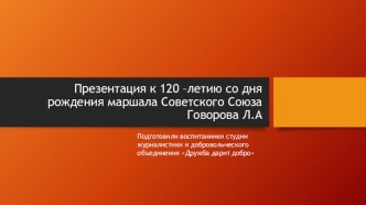 Презентация к 120 –летию со дня рождения маршала Советского Союза  Говорова Л.А