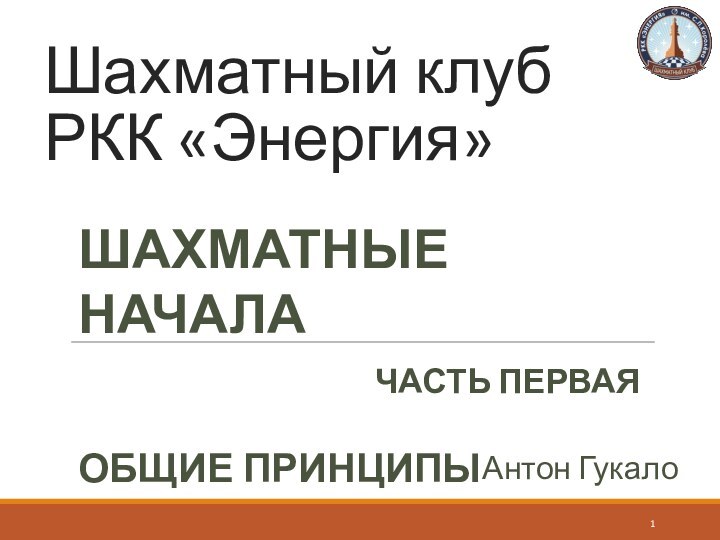 Шахматный клуб РКК «Энергия»Шахматные началаЧасть перваяОбщие принципыАнтон Гукало