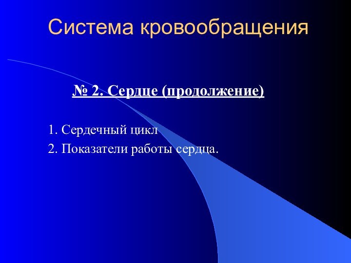 Система кровообращения№ 2. Сердце (продолжение) 1. Сердечный цикл 2. Показатели работы сердца.