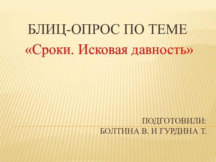 Подготовили: Болтина В. И Гурдина Т.БЛИЦ-ОПРОС ПО ТЕМЕ «Сроки. Исковая давность»