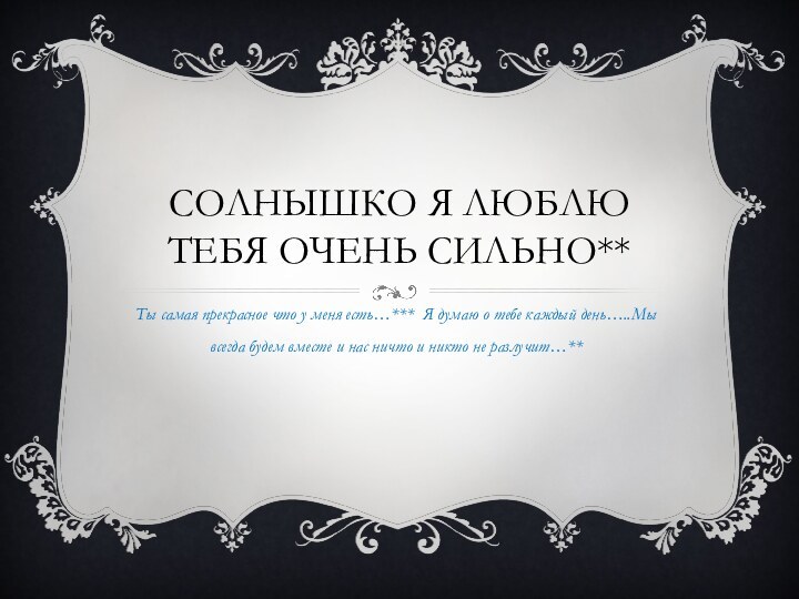 Солнышко я люблю тебя очень сильно**Ты самая прекрасное что у меня есть…***