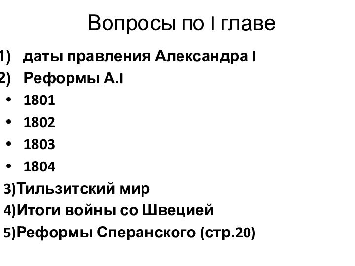 Вопросы по I главедаты правления Александра IРеформы А.I18011802180318043)Тильзитский мир4)Итоги войны со Швецией 5)Реформы Сперанского (стр.20)