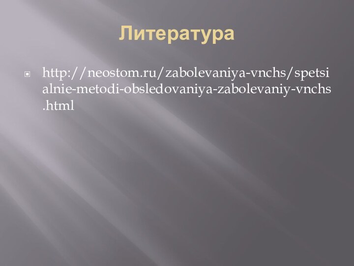 Литератураhttp://neostom.ru/zabolevaniya-vnchs/spetsialnie-metodi-obsledovaniya-zabolevaniy-vnchs.html