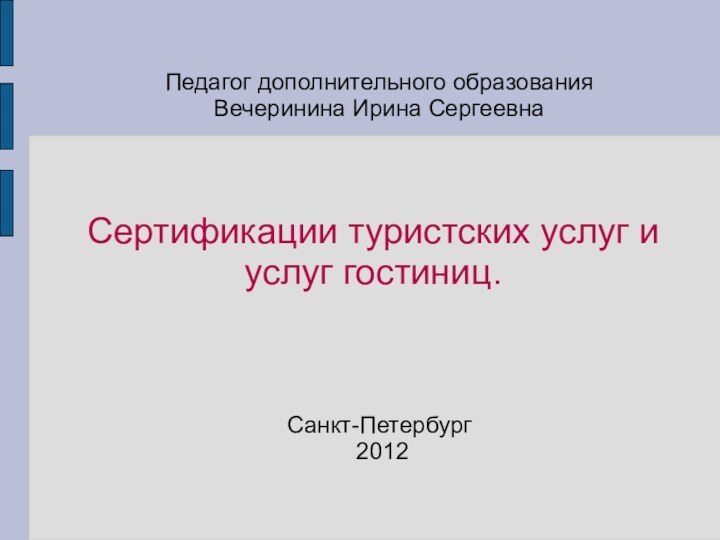 Сертификации туристских услуг и услуг гостиниц.Педагог дополнительного образования Вечеринина Ирина Сергеевна Санкт-Петербург 2012