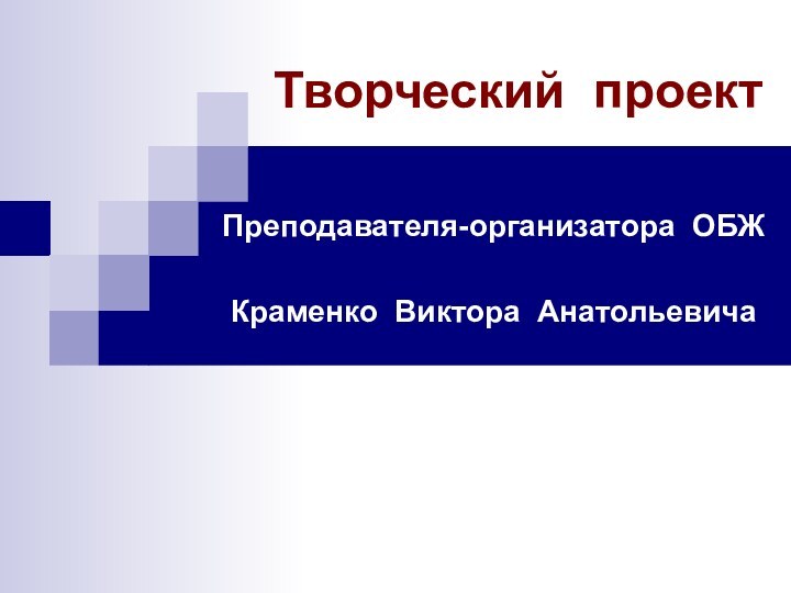 Творческий проектПреподавателя-организатора ОБЖКраменко Виктора Анатольевича