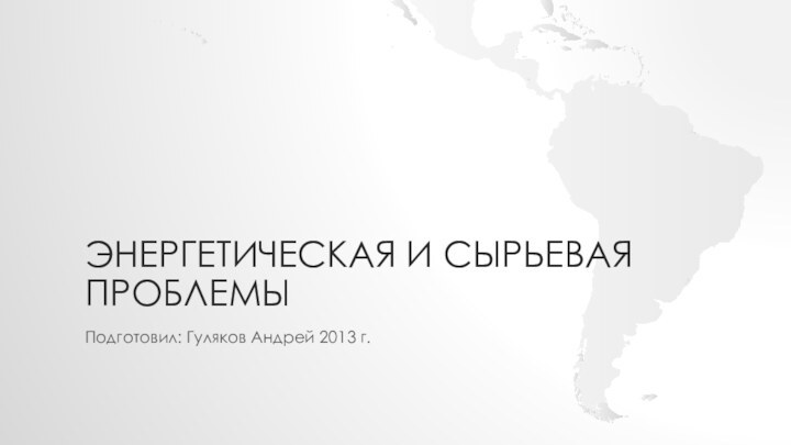 Энергетическая и сырьевая проблемыПодготовил: Гуляков Андрей 2013 г.