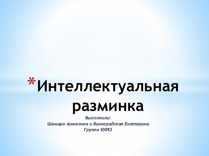 Выполнили:Шамаро Анжелика и Виноградская ЕкатеринаГруппа Ю092Интеллектуальная разминка