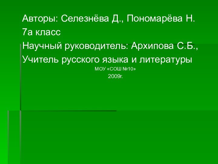 Авторы: Селезнёва Д., Пономарёва Н.7а классНаучный руководитель: Архипова С.Б.,Учитель русского языка и литературыМОУ «СОШ №10»2009г.