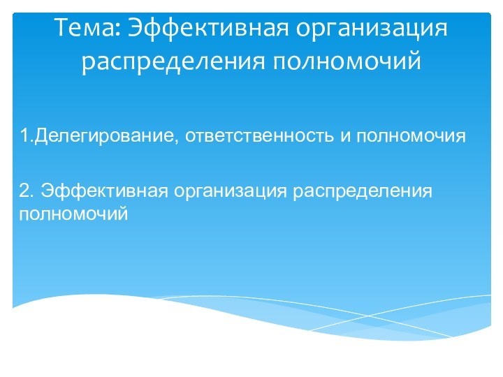 Тема: Эффективная организация распределения полномочий1.Делегирование, ответственность и полномочия2. Эффективная организация распределения полномочий