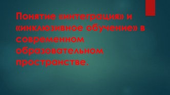 Понятие интеграция и инклюзивное обучение в современном образовательном пространстве.