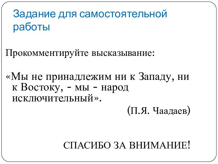 Задание для самостоятельной работыПрокомментируйте высказывание:«Мы не принадлежим ни к Западу, ни к